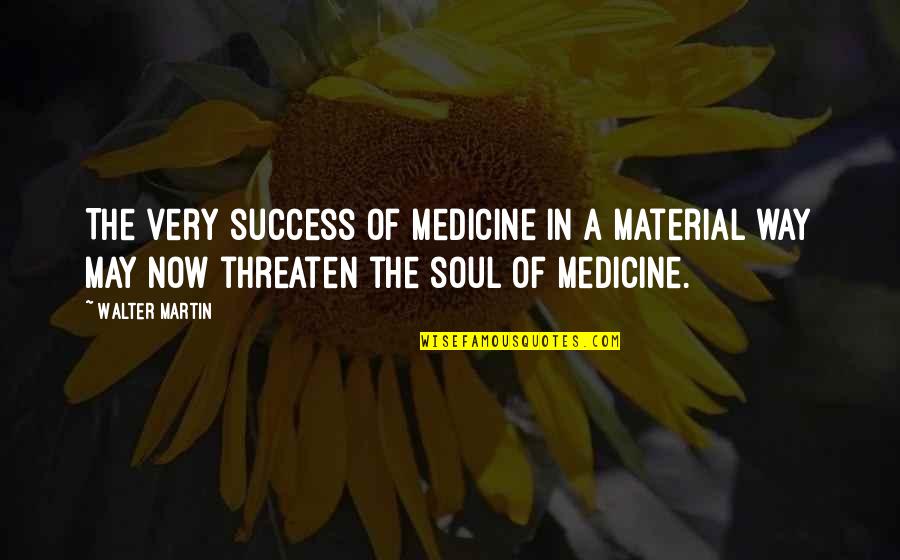 Being A Good Friend Quotes By Walter Martin: The very success of medicine in a material Being A Good Friend Quotes By Walter Martin: The very success of medicine in a material