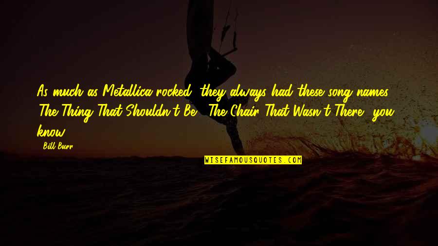 Being A Good Girl Quotes By Bill Burr: As much as Metallica rocked, they always had