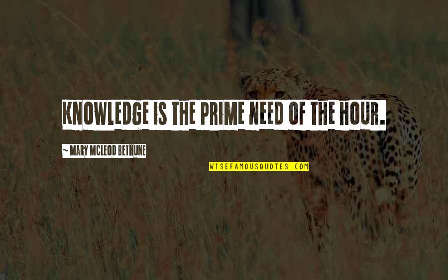 Being A Good Hearted Person Quotes By Mary McLeod Bethune: Knowledge is the prime need of the hour. Being A Good Hearted Person Quotes By Mary McLeod Bethune: Knowledge is the prime need of the hour.