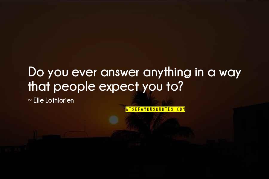 Being A Good Helper Quotes By Elle Lothlorien: Do you ever answer anything in a way Being A Good Helper Quotes By Elle Lothlorien: Do you ever answer anything in a way