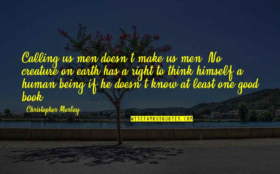 Being A Good Human Being Quotes By Christopher Morley: Calling us men doesn't make us men. No Being A Good Human Being Quotes By Christopher Morley: Calling us men doesn't make us men. No
