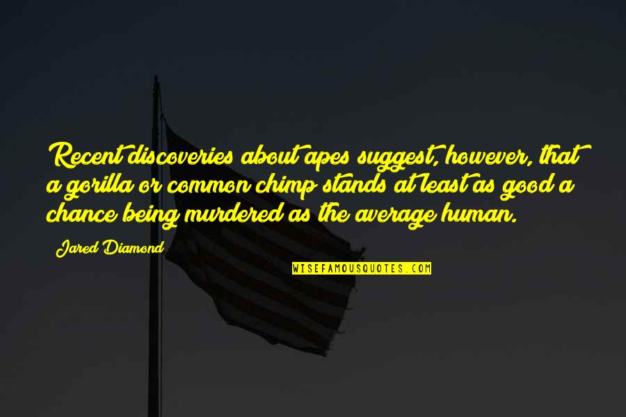 Being A Good Human Being Quotes By Jared Diamond: Recent discoveries about apes suggest, however, that a Being A Good Human Being Quotes By Jared Diamond: Recent discoveries about apes suggest, however, that a