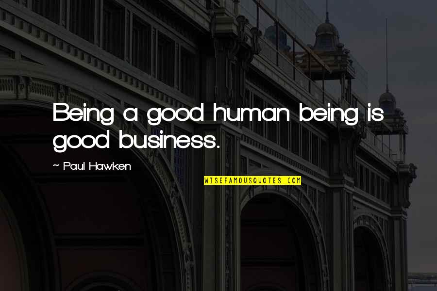 Being A Good Human Being Quotes By Paul Hawken: Being a good human being is good business. Being A Good Human Being Quotes By Paul Hawken: Being a good human being is good business.