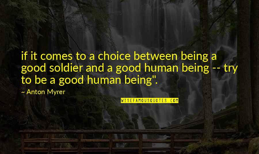 Being A Good Human Quotes By Anton Myrer: if it comes to a choice between being