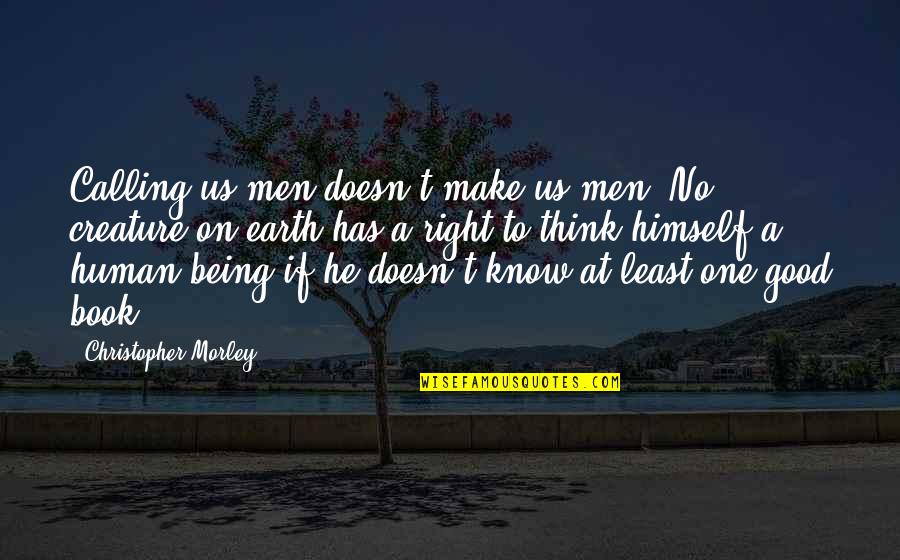 Being A Good Human Quotes By Christopher Morley: Calling us men doesn't make us men. No Being A Good Human Quotes By Christopher Morley: Calling us men doesn't make us men. No