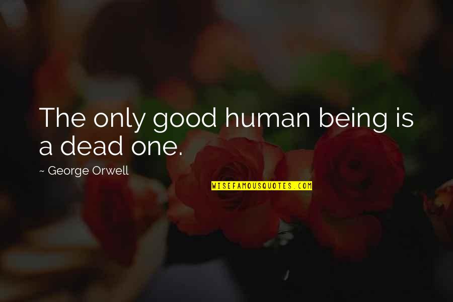 Being A Good Human Quotes By George Orwell: The only good human being is a dead
