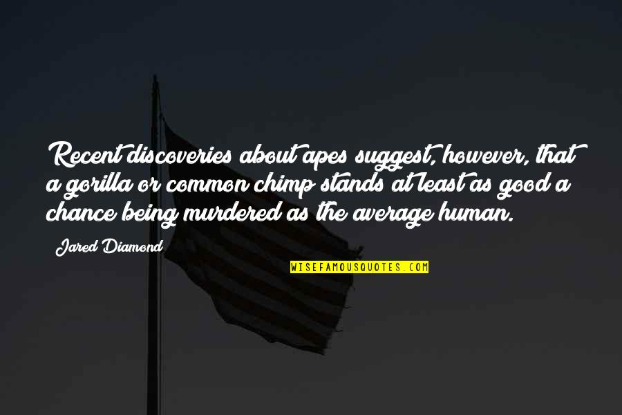 Being A Good Human Quotes By Jared Diamond: Recent discoveries about apes suggest, however, that a Being A Good Human Quotes By Jared Diamond: Recent discoveries about apes suggest, however, that a