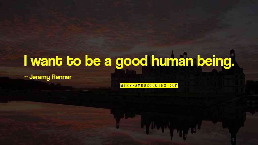 Being A Good Human Quotes By Jeremy Renner: I want to be a good human being.