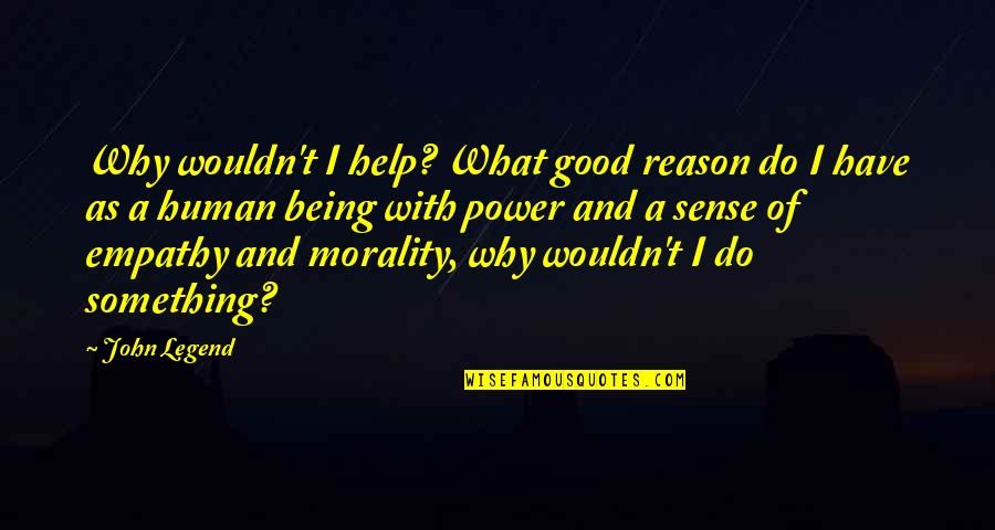 Being A Good Human Quotes By John Legend: Why wouldn't I help? What good reason do Being A Good Human Quotes By John Legend: Why wouldn't I help? What good reason do