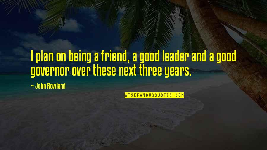 Being A Good Leader Quotes By John Rowland: I plan on being a friend, a good