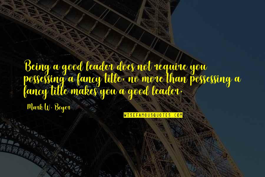 Being A Good Leader Quotes By Mark W. Boyer: Being a good leader does not require you
