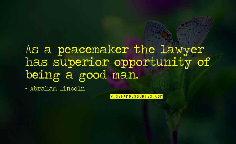 Being A Good Man Quotes By Abraham Lincoln: As a peacemaker the lawyer has superior opportunity
