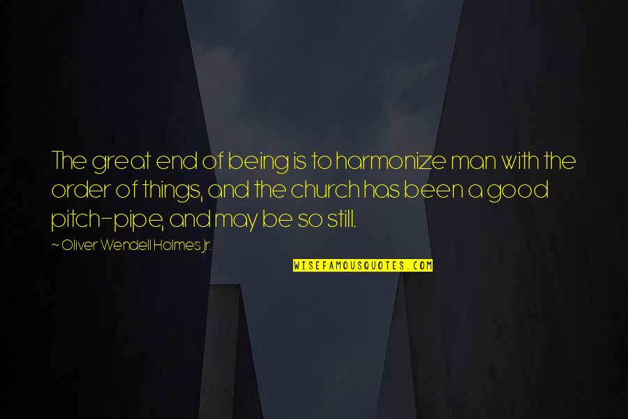 Being A Good Man Quotes By Oliver Wendell Holmes Jr.: The great end of being is to harmonize