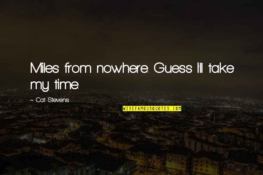 Being A Good Man To A Woman Quotes By Cat Stevens: Miles from nowhere. Guess I'll take my time. Being A Good Man To A Woman Quotes By Cat Stevens: Miles from nowhere. Guess I'll take my time.