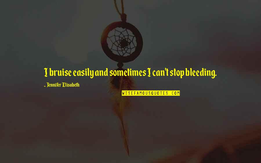 Being A Good Man To A Woman Quotes By Jennifer Elisabeth: I bruise easily and sometimes I can't stop Being A Good Man To A Woman Quotes By Jennifer Elisabeth: I bruise easily and sometimes I can't stop