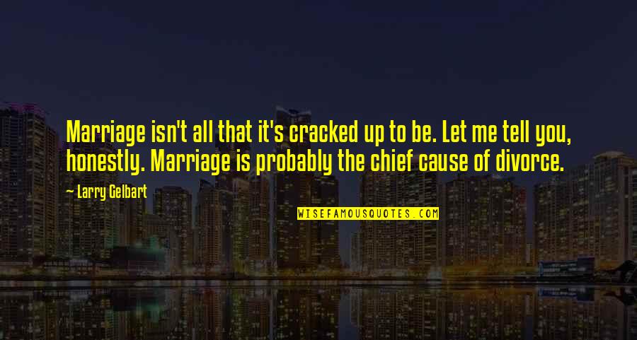 Being A Good Man To A Woman Quotes By Larry Gelbart: Marriage isn't all that it's cracked up to Being A Good Man To A Woman Quotes By Larry Gelbart: Marriage isn't all that it's cracked up to