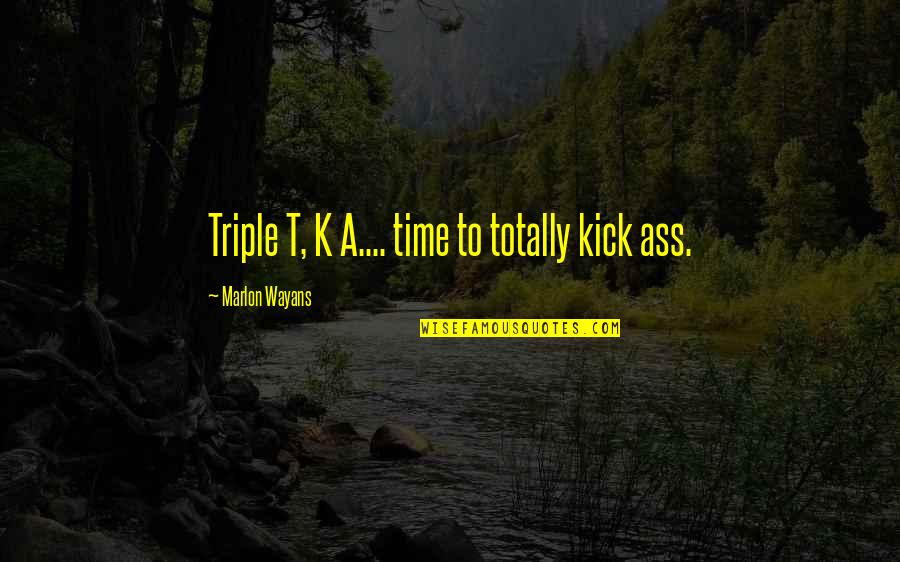 Being A Good Man To A Woman Quotes By Marlon Wayans: Triple T, K A.... time to totally kick