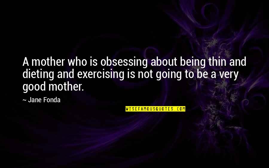 Being A Good Mom Quotes By Jane Fonda: A mother who is obsessing about being thin