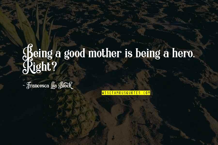 Being A Good Mother Quotes By Francesca Lia Block: Being a good mother is being a hero. Being A Good Mother Quotes By Francesca Lia Block: Being a good mother is being a hero.