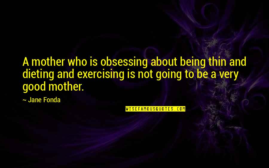 Being A Good Mother Quotes By Jane Fonda: A mother who is obsessing about being thin Being A Good Mother Quotes By Jane Fonda: A mother who is obsessing about being thin