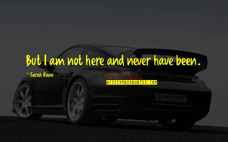 Being A Good Parents Quotes By Sarah Kane: But I am not here and never have Being A Good Parents Quotes By Sarah Kane: But I am not here and never have