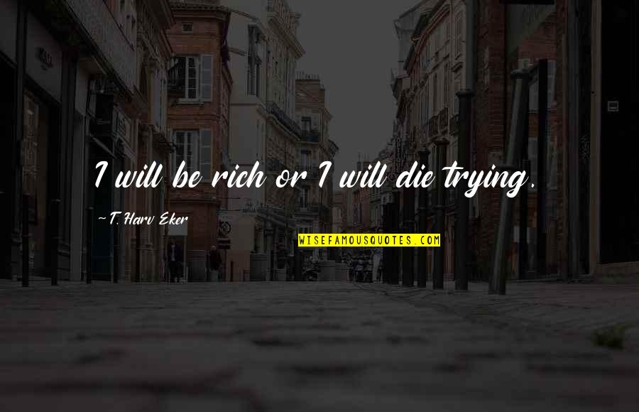 Being A Good Person Pinterest Quotes By T. Harv Eker: I will be rich or I will die