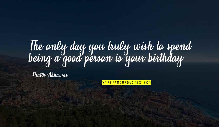 Being A Good Person Quotes By Pratik Akkawar: The only day you truly wish to spend