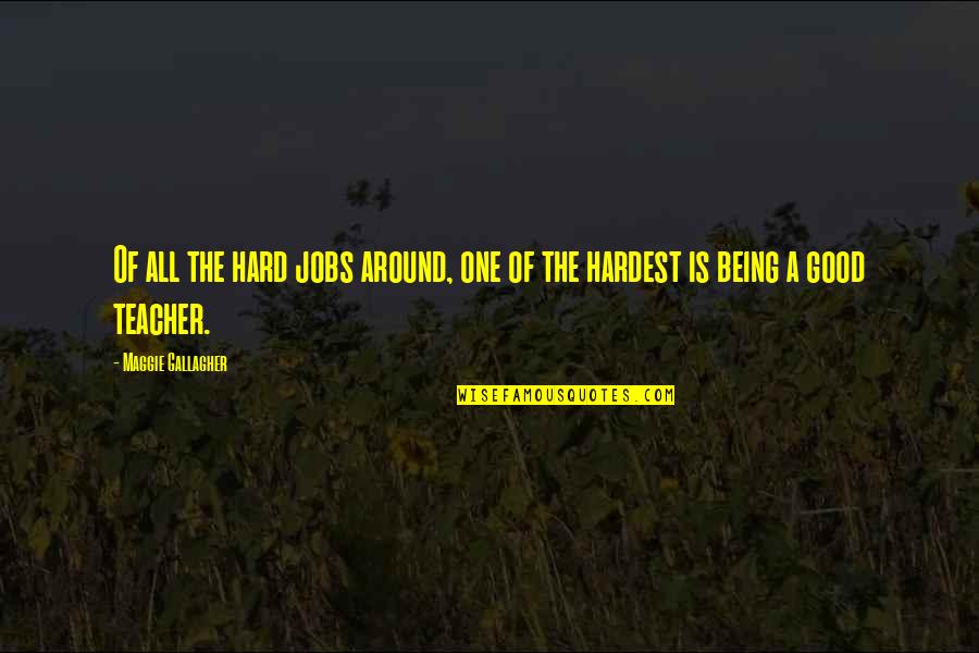 Being A Good Teacher Quotes By Maggie Gallagher: Of all the hard jobs around, one of
