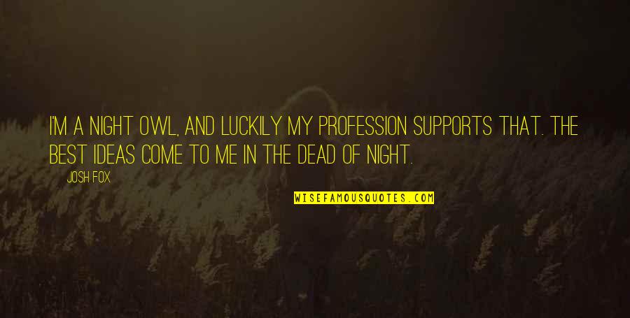 Being A Good Teammate Quotes By Josh Fox: I'm a night owl, and luckily my profession