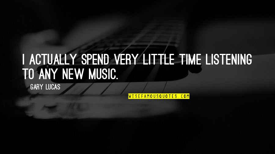 Being A Great Day Quotes By Gary Lucas: I actually spend very little time listening to