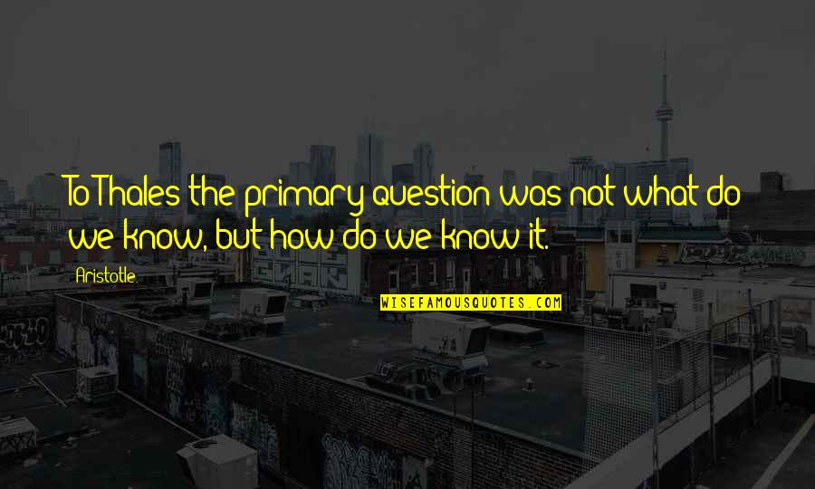 Being A Great Friend Quotes By Aristotle.: To Thales the primary question was not what