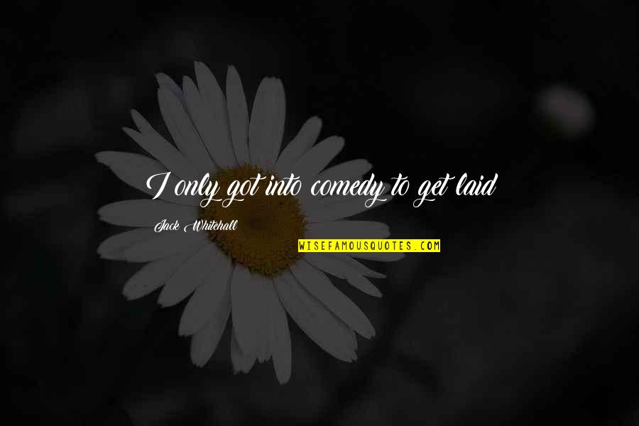 Being A Great Friend Quotes By Jack Whitehall: I only got into comedy to get laid Being A Great Friend Quotes By Jack Whitehall: I only got into comedy to get laid
