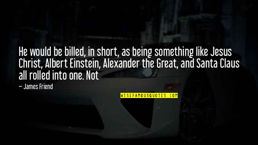 Being A Great Friend Quotes By James Friend: He would be billed, in short, as being Being A Great Friend Quotes By James Friend: He would be billed, in short, as being