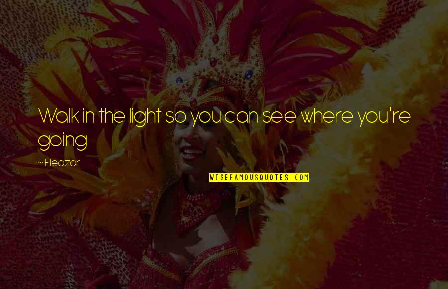 Being A Great Leader Quotes By Eleazar: Walk in the light so you can see