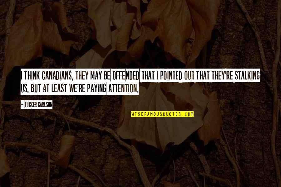 Being A Great Leader Quotes By Tucker Carlson: I think Canadians, they may be offended that Being A Great Leader Quotes By Tucker Carlson: I think Canadians, they may be offended that