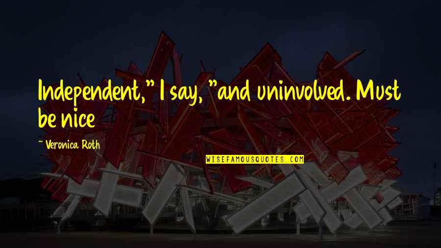 Being A Great Leader Quotes By Veronica Roth: Independent," I say, "and uninvolved. Must be nice Being A Great Leader Quotes By Veronica Roth: Independent," I say, "and uninvolved. Must be nice
