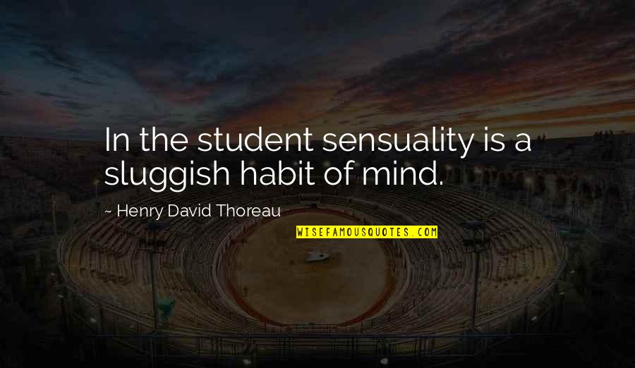 Being A Great Man Quotes By Henry David Thoreau: In the student sensuality is a sluggish habit Being A Great Man Quotes By Henry David Thoreau: In the student sensuality is a sluggish habit