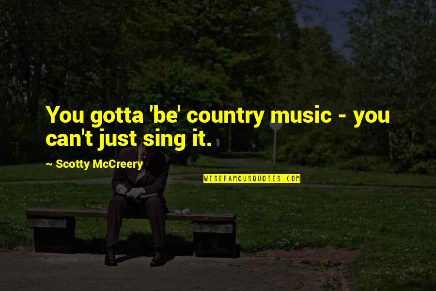 Being A Great Man Quotes By Scotty McCreery: You gotta 'be' country music - you can't