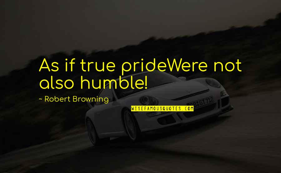 Being A Great Single Mother Quotes By Robert Browning: As if true prideWere not also humble!