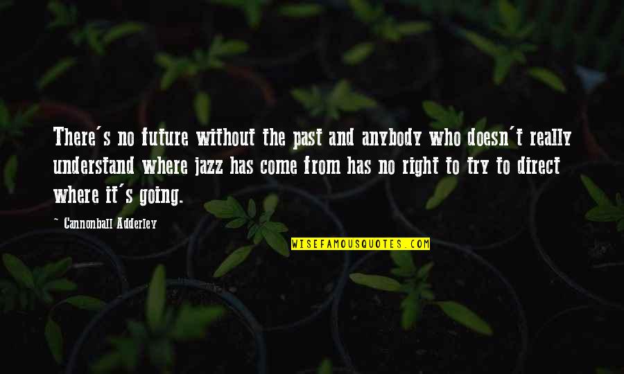 Being A Grown Man Quotes By Cannonball Adderley: There's no future without the past and anybody