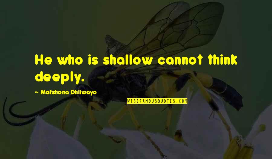 Being A Grown Woman Quotes By Matshona Dhliwayo: He who is shallow cannot think deeply.