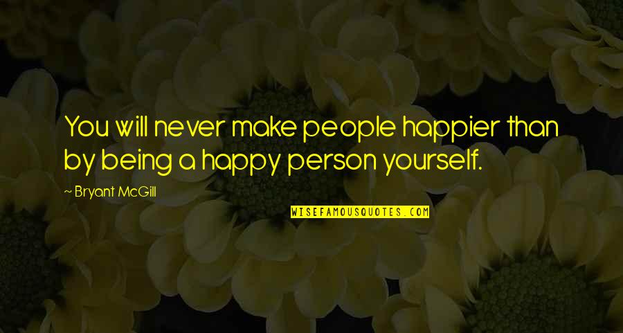 Being A Happy Person Quotes By Bryant McGill: You will never make people happier than by