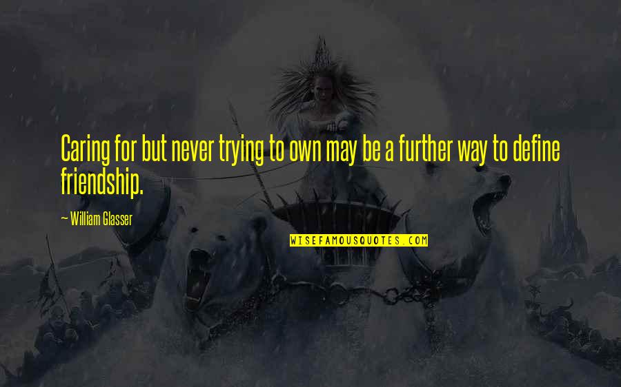 Being A Happy Single Mom Quotes By William Glasser: Caring for but never trying to own may