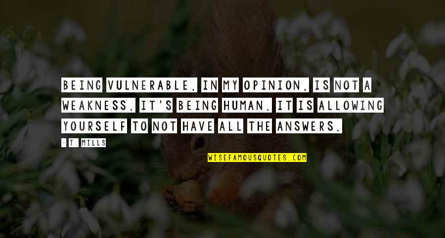Being A Human Being Quotes By T. Mills: Being vulnerable, in my opinion, is not a Being A Human Being Quotes By T. Mills: Being vulnerable, in my opinion, is not a