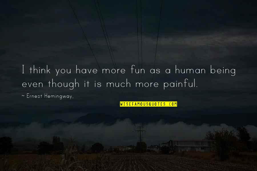 Being A Human Quotes By Ernest Hemingway,: I think you have more fun as a Being A Human Quotes By Ernest Hemingway,: I think you have more fun as a