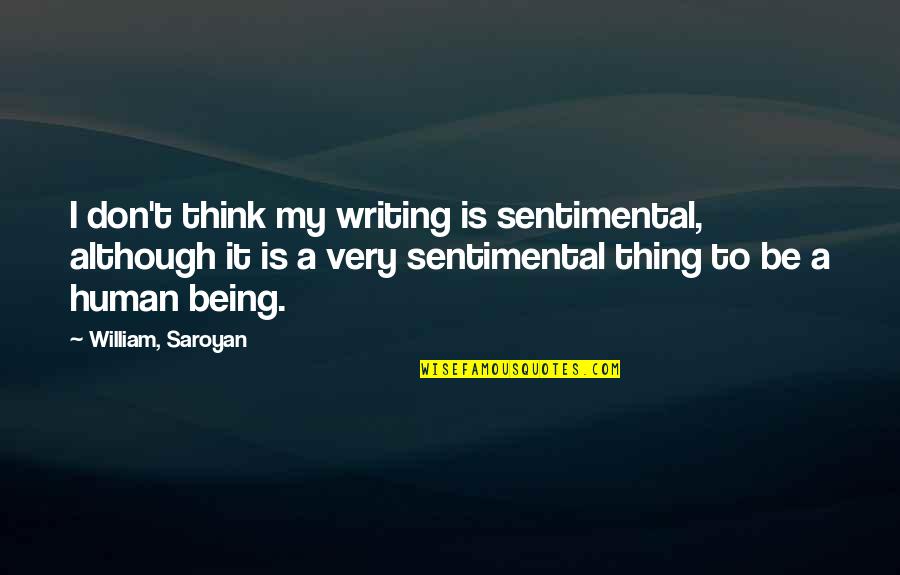 Being A Human Quotes By William, Saroyan: I don't think my writing is sentimental, although