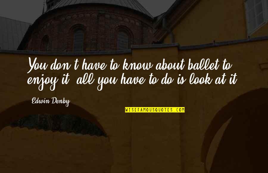 Being A Hustla Quotes By Edwin Denby: You don't have to know about ballet to