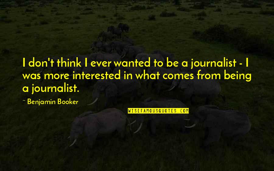 Being A Journalist Quotes By Benjamin Booker: I don't think I ever wanted to be