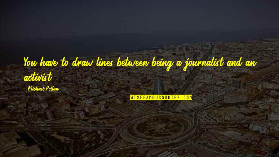 Being A Journalist Quotes By Michael Pollan: You have to draw lines between being a