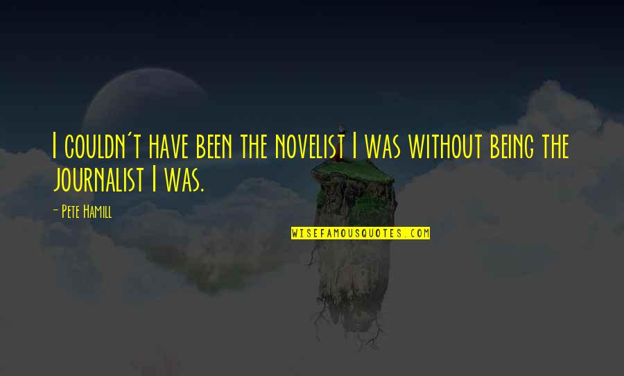 Being A Journalist Quotes By Pete Hamill: I couldn't have been the novelist I was